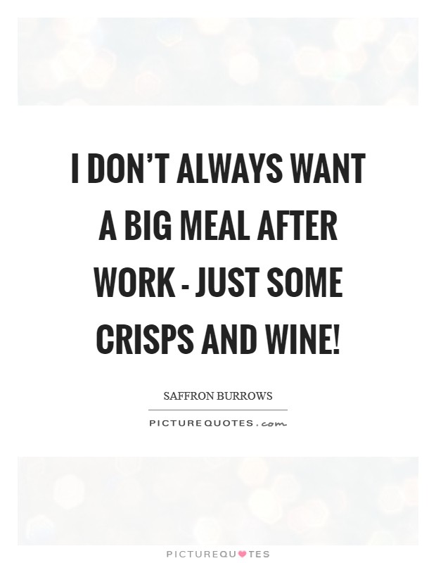 I don't always want a big meal after work - just some crisps and wine! Picture Quote #1