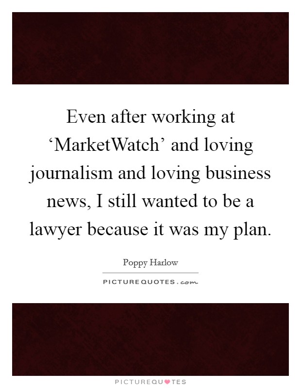 Even after working at ‘MarketWatch' and loving journalism and loving business news, I still wanted to be a lawyer because it was my plan. Picture Quote #1