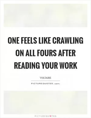 One feels like crawling on all fours after reading your work Picture Quote #1