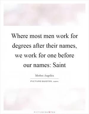 Where most men work for degrees after their names, we work for one before our names: Saint Picture Quote #1