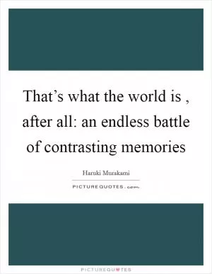 That’s what the world is , after all: an endless battle of contrasting memories Picture Quote #1
