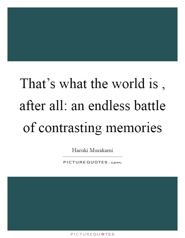 That's what the world is , after all: an endless battle of contrasting memories Picture Quote #1