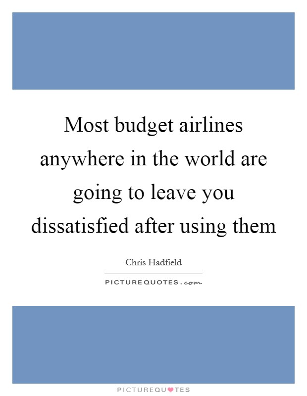Most budget airlines anywhere in the world are going to leave you dissatisfied after using them Picture Quote #1