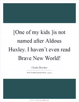 [One of my kids ]is not named after Aldous Huxley. I haven’t even read Brave New World! Picture Quote #1