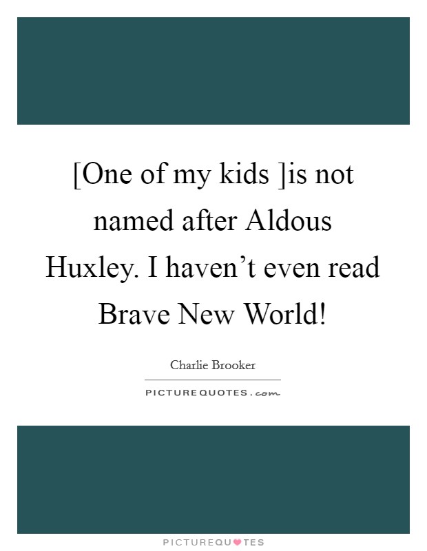 [One of my kids ]is not named after Aldous Huxley. I haven't even read Brave New World! Picture Quote #1