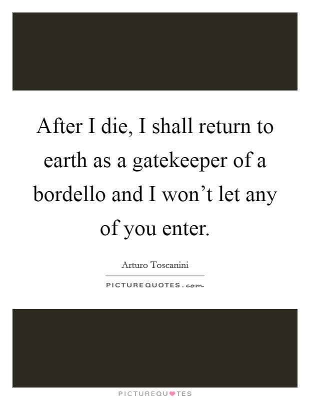 After I die, I shall return to earth as a gatekeeper of a bordello and I won't let any of you enter. Picture Quote #1