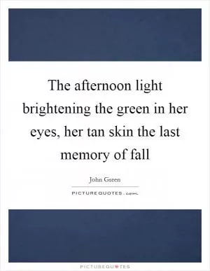The afternoon light brightening the green in her eyes, her tan skin the last memory of fall Picture Quote #1