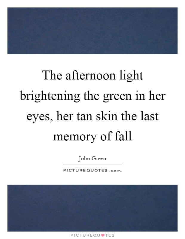 The afternoon light brightening the green in her eyes, her tan skin the last memory of fall Picture Quote #1