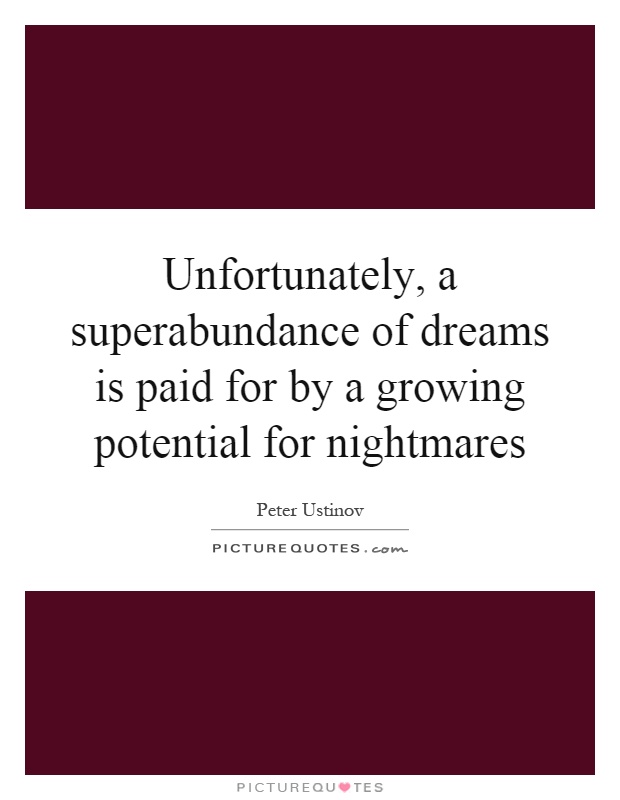 Unfortunately, a superabundance of dreams is paid for by a growing potential for nightmares Picture Quote #1
