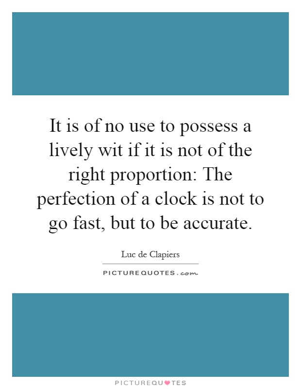 It is of no use to possess a lively wit if it is not of the right proportion: The perfection of a clock is not to go fast, but to be accurate Picture Quote #1