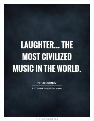 Laughter... the most civilized music in the world Picture Quote #1