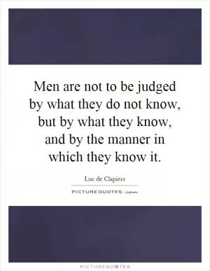 Men are not to be judged by what they do not know, but by what they know, and by the manner in which they know it Picture Quote #1