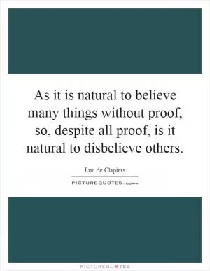 As it is natural to believe many things without proof, so, despite all proof, is it natural to disbelieve others Picture Quote #1