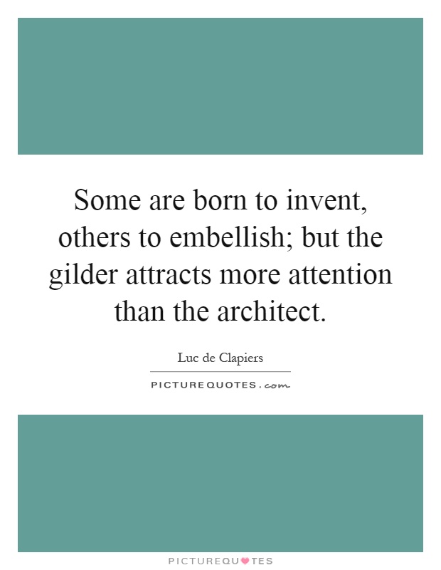 Some are born to invent, others to embellish; but the gilder attracts more attention than the architect Picture Quote #1