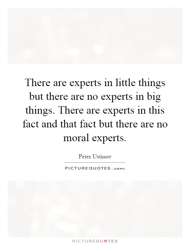 There are experts in little things but there are no experts in big things. There are experts in this fact and that fact but there are no moral experts Picture Quote #1
