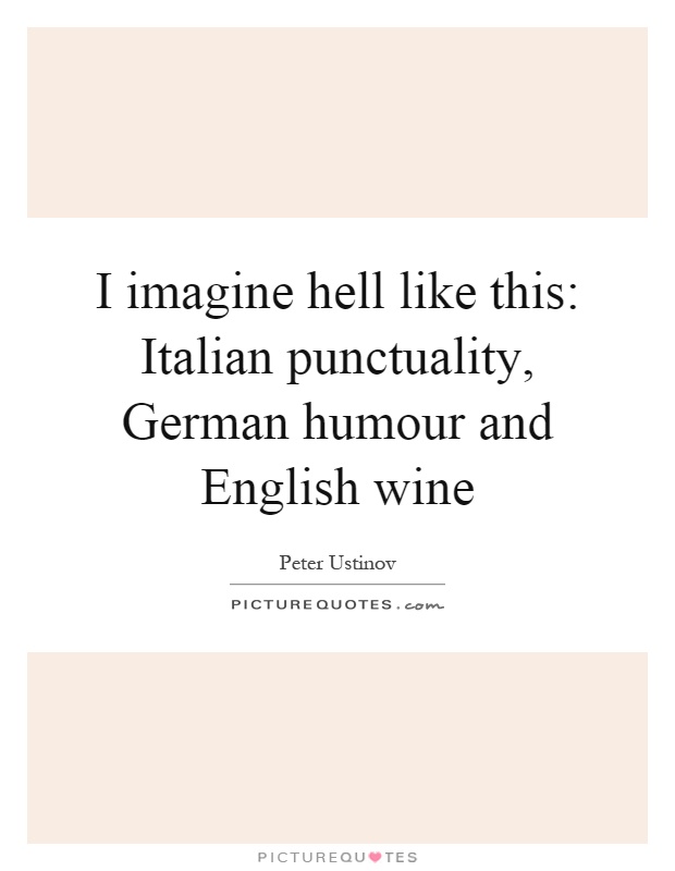 I imagine hell like this: Italian punctuality, German humour and English wine Picture Quote #1
