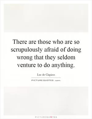 There are those who are so scrupulously afraid of doing wrong that they seldom venture to do anything Picture Quote #1