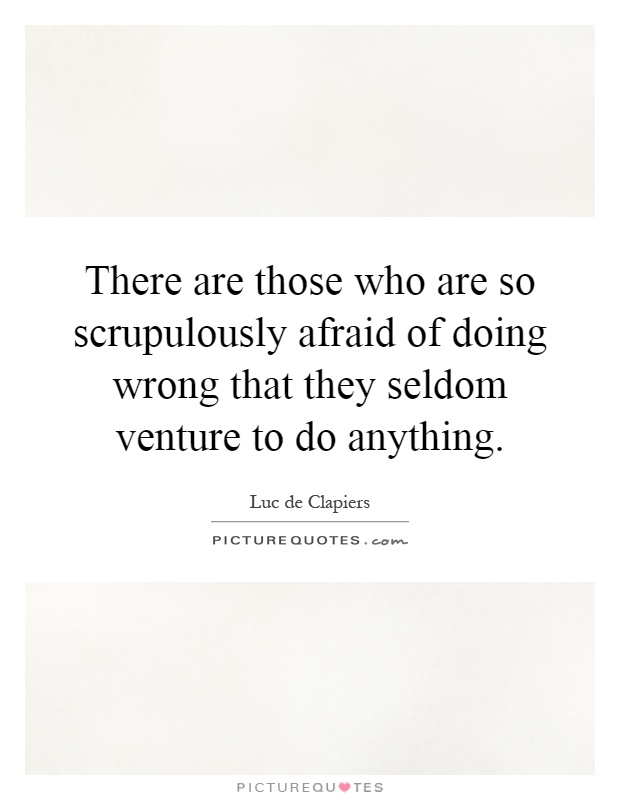 There are those who are so scrupulously afraid of doing wrong that they seldom venture to do anything Picture Quote #1