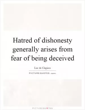 Hatred of dishonesty generally arises from fear of being deceived Picture Quote #1