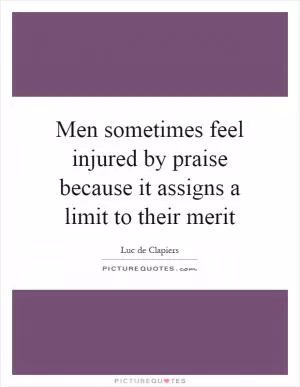 Men sometimes feel injured by praise because it assigns a limit to their merit Picture Quote #1
