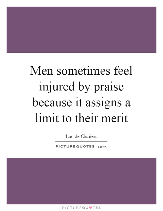 Men sometimes feel injured by praise because it assigns a limit to their merit Picture Quote #1