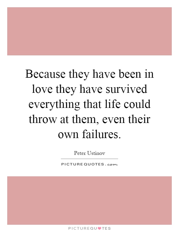 Because they have been in love they have survived everything that life could throw at them, even their own failures Picture Quote #1