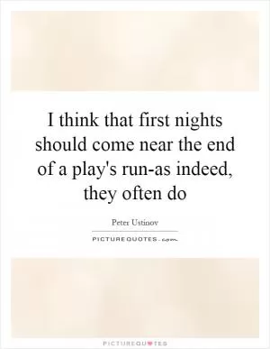 I think that first nights should come near the end of a play's run-as indeed, they often do Picture Quote #1