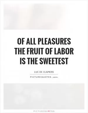 Of all pleasures the fruit of labor is the sweetest Picture Quote #1