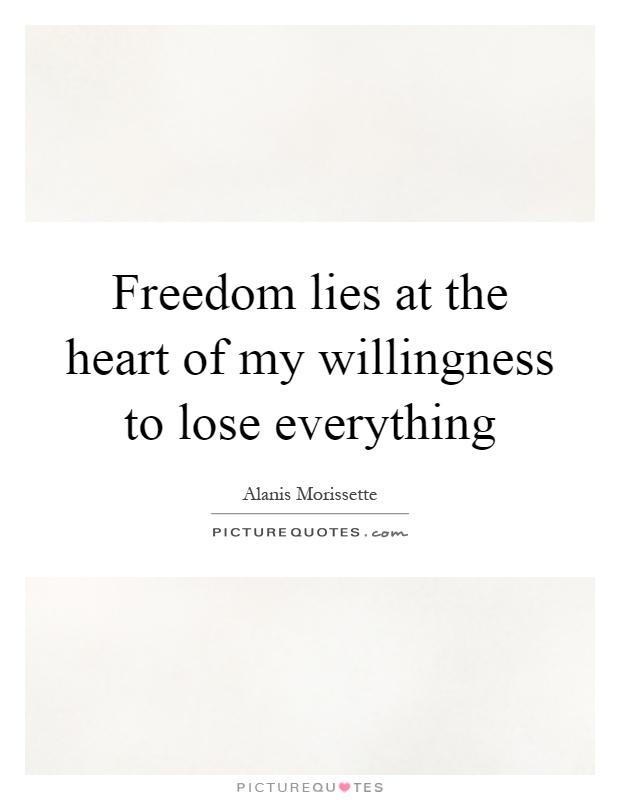 Freedom lies at the heart of my willingness to lose everything Picture Quote #1