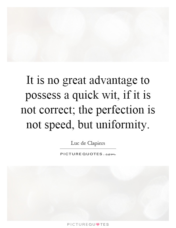 It is no great advantage to possess a quick wit, if it is not correct; the perfection is not speed, but uniformity Picture Quote #1