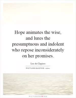 Hope animates the wise, and lures the presumptuous and indolent who repose inconsiderately on her promises Picture Quote #1