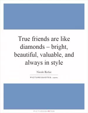 True friends are like diamonds – bright, beautiful, valuable, and always in style Picture Quote #1