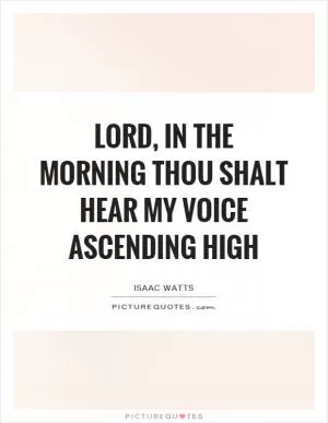 Lord, in the morning thou shalt hear My voice ascending high Picture Quote #1