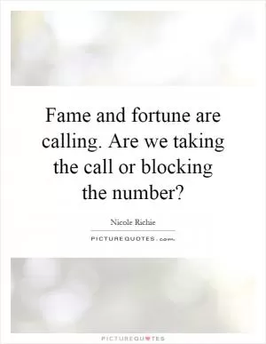 Fame and fortune are calling. Are we taking the call or blocking the number? Picture Quote #1
