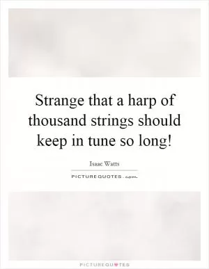 Strange that a harp of thousand strings should keep in tune so long! Picture Quote #1