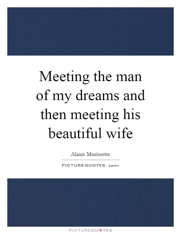 Meeting the man of my dreams and then meeting his beautiful wife Picture Quote #1