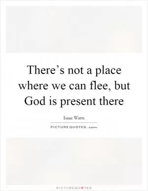 There’s not a place where we can flee, but God is present there Picture Quote #1