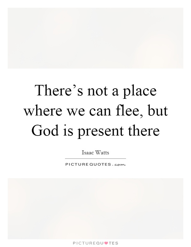 There's not a place where we can flee, but God is present there Picture Quote #1