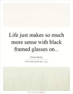Life just makes so much more sense with black framed glasses on Picture Quote #1