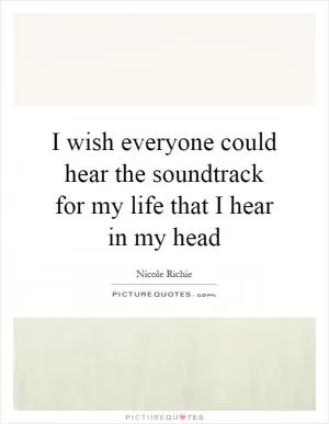 I wish everyone could hear the soundtrack for my life that I hear in my head Picture Quote #1