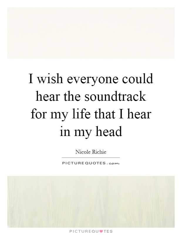 I wish everyone could hear the soundtrack for my life that I hear in my head Picture Quote #1