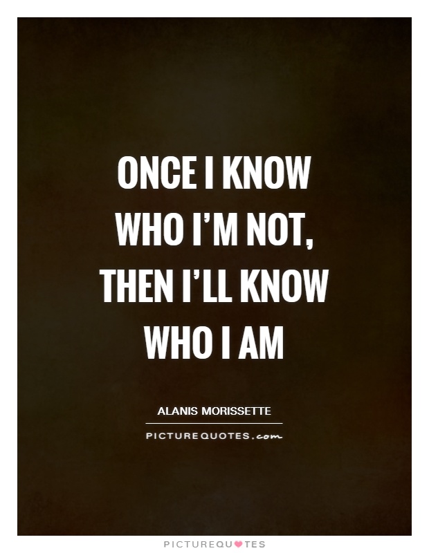 Once I know who I'm not, then I'll know who I am Picture Quote #1