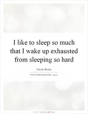 I like to sleep so much that I wake up exhausted from sleeping so hard Picture Quote #1