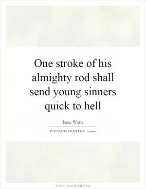 One stroke of his almighty rod shall send young sinners quick to hell Picture Quote #1