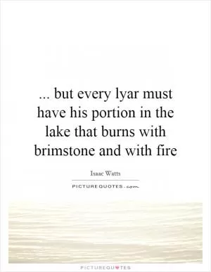 ... but every lyar must have his portion in the lake that burns with brimstone and with fire Picture Quote #1