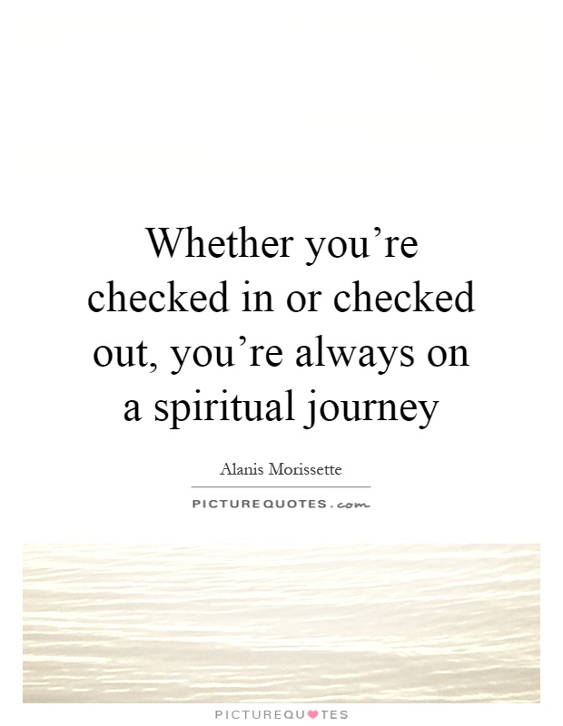 Whether you're checked in or checked out, you're always on a spiritual journey Picture Quote #1