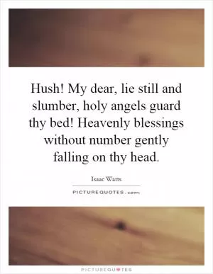 Hush! My dear, lie still and slumber, holy angels guard thy bed! Heavenly blessings without number gently falling on thy head Picture Quote #1
