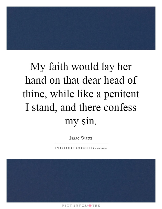 My faith would lay her hand on that dear head of thine, while like a penitent I stand, and there confess my sin Picture Quote #1