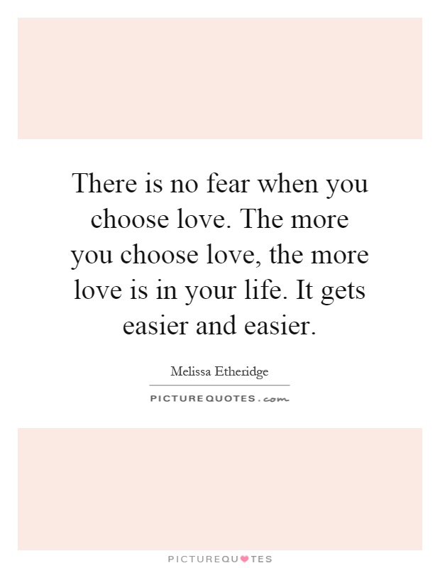 There is no fear when you choose love. The more you choose love, the more love is in your life. It gets easier and easier Picture Quote #1