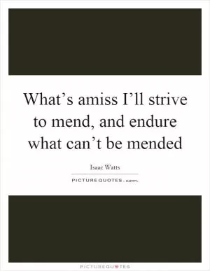 What’s amiss I’ll strive to mend, and endure what can’t be mended Picture Quote #1